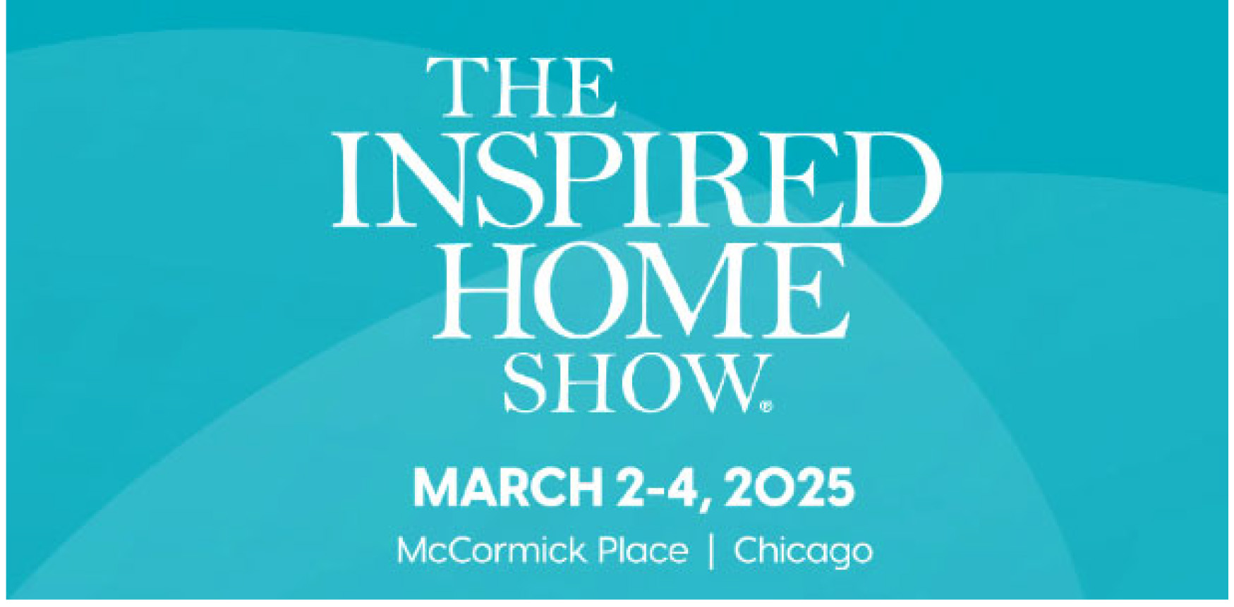 THE INSPIRED HOME SHOW   Date:  March 2-4, 2025